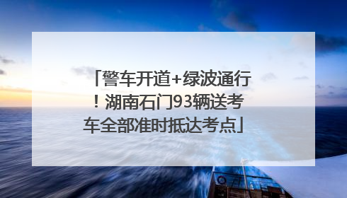 警车开道+绿波通行！湖南石门93辆送考车全部准时抵达考点