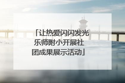 让热爱闪闪发光 乐师附小开展社团成果展示活动