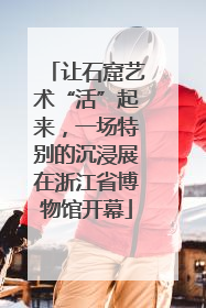 让石窟艺术“活”起来，一场特别的沉浸展在浙江省博物馆开幕