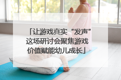 让游戏真实“发声” 这场研讨会聚焦游戏价值赋能幼儿成长