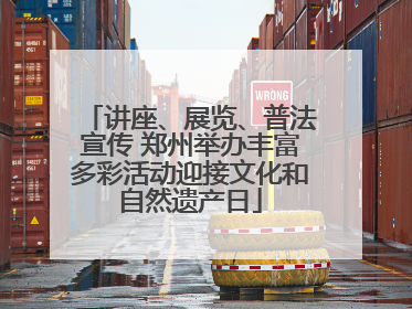 讲座、展览、普法宣传 郑州举办丰富多彩活动迎接文化和自然遗产日