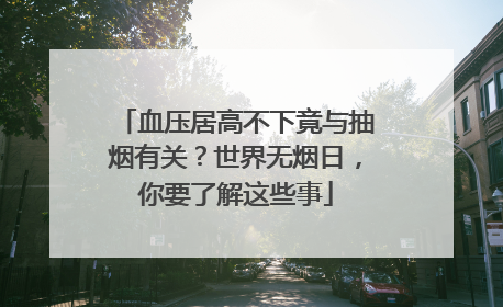 血压居高不下竟与抽烟有关？世界无烟日，你要了解这些事