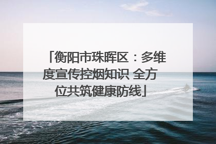 衡阳市珠晖区：多维度宣传控烟知识 全方位共筑健康防线