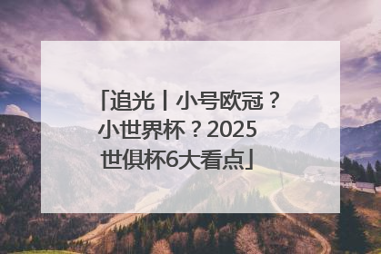 追光丨小号欧冠？小世界杯？2025世俱杯6大看点