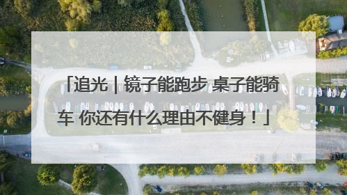 追光｜镜子能跑步 桌子能骑车 你还有什么理由不健身！