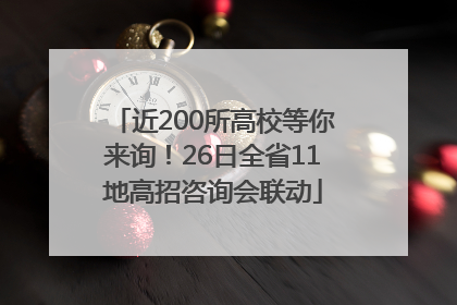 近200所高校等你来询！26日全省11地高招咨询会联动