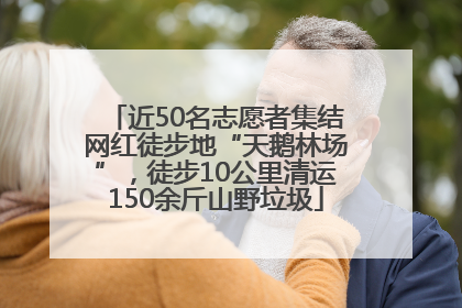 近50名志愿者集结网红徒步地“天鹅林场”，徒步10公里清运150余斤山野垃圾