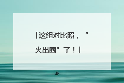 这组对比照，“火出圈”了！