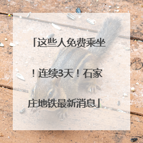 这些人免费乘坐！连续3天！石家庄地铁最新消息