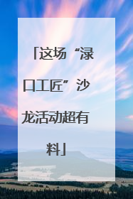 这场“渌口工匠”沙龙活动超有料