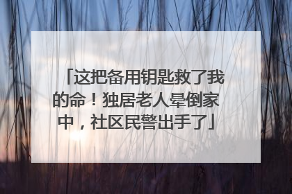 这把备用钥匙救了我的命！独居老人晕倒家中，社区民警出手了