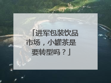 进军包装饮品市场，小罐茶是要转型吗？