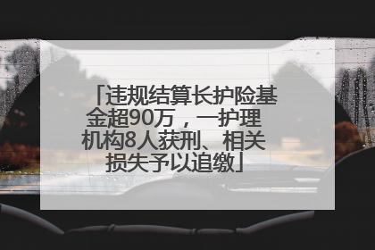 违规结算长护险基金超90万，一护理机构8人获刑、相关损失予以追缴