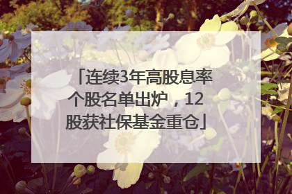 连续3年高股息率个股名单出炉，12股获社保基金重仓