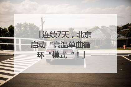 连续7天，北京启动“高温单曲循环“模式“！