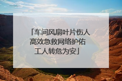 车间风扇叶片伤人 高效急救网络护佑工人转危为安