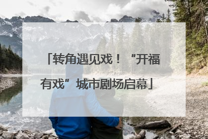 转角遇见戏！“开福有戏”城市剧场启幕