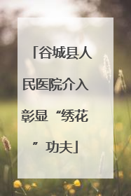 谷城县人民医院介入彰显“绣花”功夫