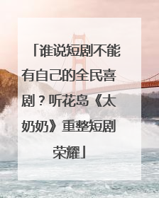 谁说短剧不能有自己的全民喜剧？听花岛《太奶奶》重整短剧荣耀