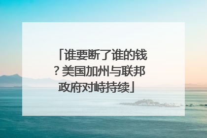 谁要断了谁的钱？美国加州与联邦政府对峙持续