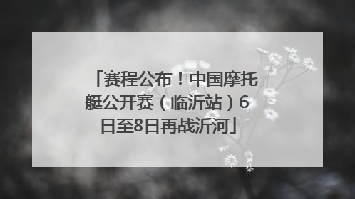 赛程公布！中国摩托艇公开赛（临沂站）6日至8日再战沂河