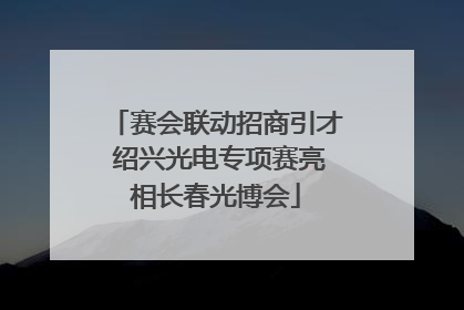 赛会联动招商引才 绍兴光电专项赛亮相长春光博会