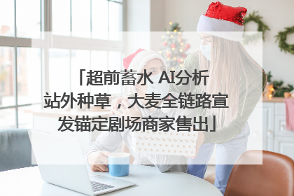 超前蓄水 AI分析 站外种草，大麦全链路宣发锚定剧场商家售出