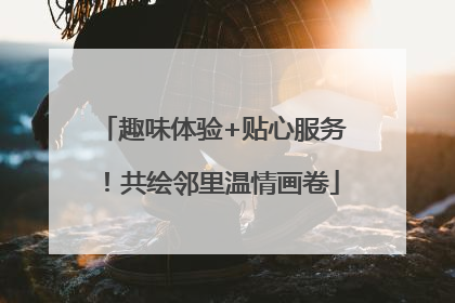 趣味体验+贴心服务！共绘邻里温情画卷