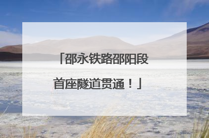 邵永铁路邵阳段首座隧道贯通！