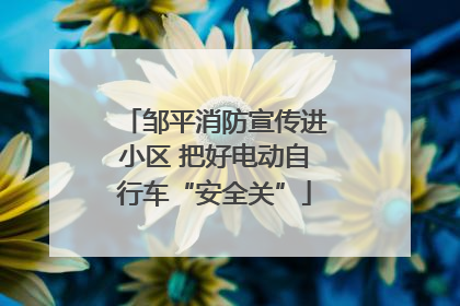 邹平消防宣传进小区 把好电动自行车“安全关”