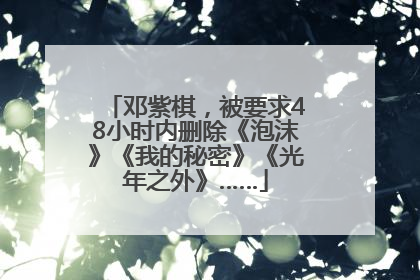 邓紫棋，被要求48小时内删除《泡沫》《我的秘密》《光年之外》……