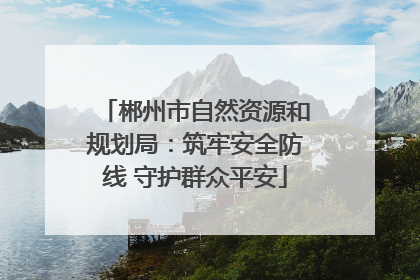 郴州市自然资源和规划局：筑牢安全防线 守护群众平安