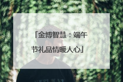 金博智慧：端午节礼品情暖人心
