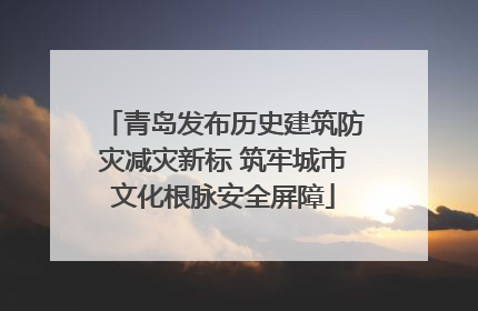青岛发布历史建筑防灾减灾新标 筑牢城市文化根脉安全屏障
