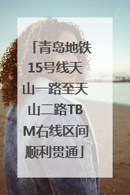 青岛地铁15号线天山一路至天山二路TBM右线区间顺利贯通