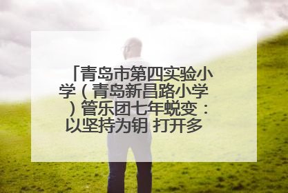 青岛市第四实验小学（青岛新昌路小学）管乐团七年蜕变：以坚持为钥 打开多元成长之门