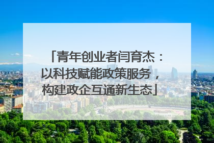 青年创业者闫育杰：以科技赋能政策服务，构建政企互通新生态
