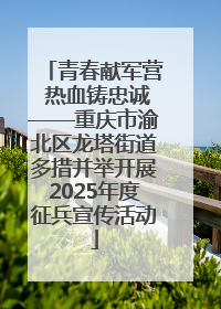 青春献军营 热血铸忠诚——重庆市渝北区龙塔街道多措并举开展2025年度征兵宣传活动