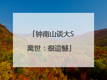 钟南山谈大S离世：很遗憾
