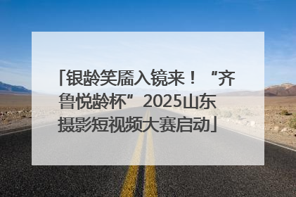 银龄笑靥入镜来！“齐鲁悦龄杯”2025山东摄影短视频大赛启动