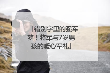错别字里的强军梦！将军与7岁男孩的暖心军礼