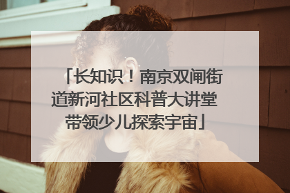长知识！南京双闸街道新河社区科普大讲堂带领少儿探索宇宙