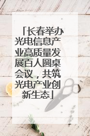 长春举办光电信息产业高质量发展百人圆桌会议，共筑光电产业创新生态