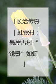 长治传真｜虹霓村：悬崖古村“钱景”如虹