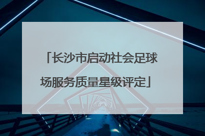 长沙市启动社会足球场服务质量星级评定