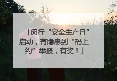 闵行“安全生产月”启动，有隐患到“码上约”举报，有奖！