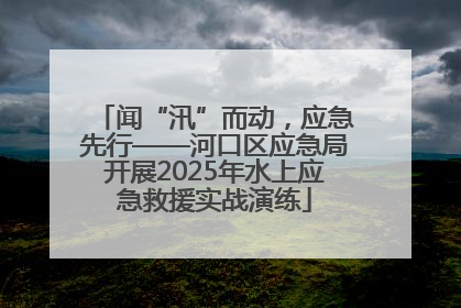 闻“汛”而动，应急先行——河口区应急局开展2025年水上应急救援实战演练