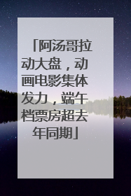 阿汤哥拉动大盘，动画电影集体发力，端午档票房超去年同期
