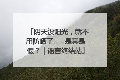 阴天没阳光，就不用防晒了……是真是假？｜谣言终结站