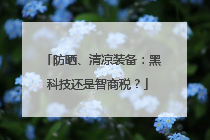 防晒、清凉装备：黑科技还是智商税？